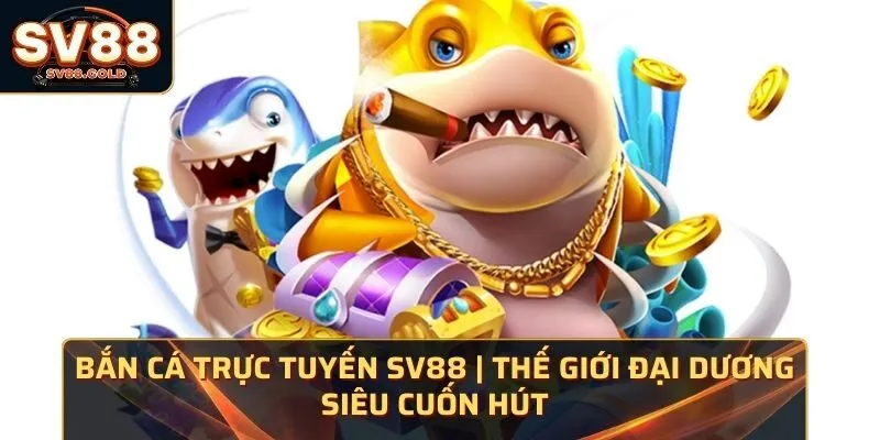 Bắn Cá Trực Tuyến SV88 | Thế Giới Đại Dương Siêu Cuốn Hút