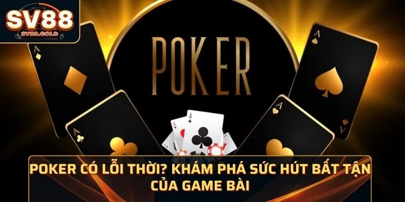 Poker Có Lỗi Thời? Khám Phá Sức Hút Bất Tận Của Game Bài